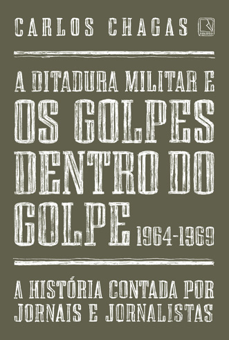 'A Ditadura Militar e Os Golpes Dentro do Golpe 1964 - 1969', de Carlos Chagas / Divulgação